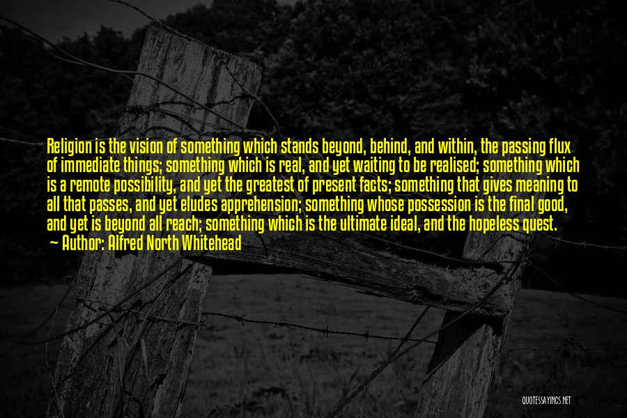 Alfred North Whitehead Quotes: Religion Is The Vision Of Something Which Stands Beyond, Behind, And Within, The Passing Flux Of Immediate Things; Something Which