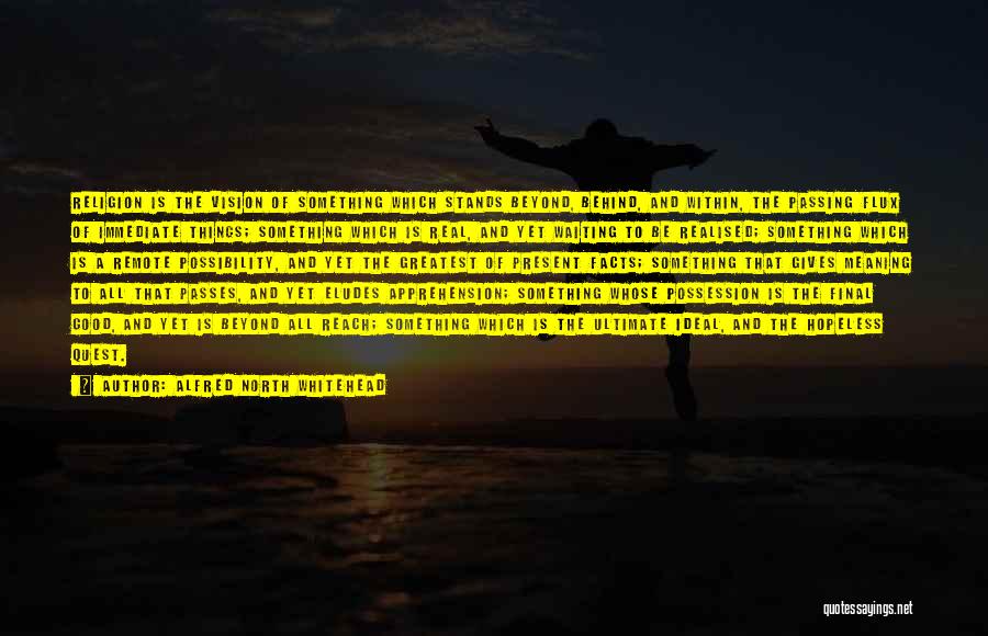 Alfred North Whitehead Quotes: Religion Is The Vision Of Something Which Stands Beyond, Behind, And Within, The Passing Flux Of Immediate Things; Something Which