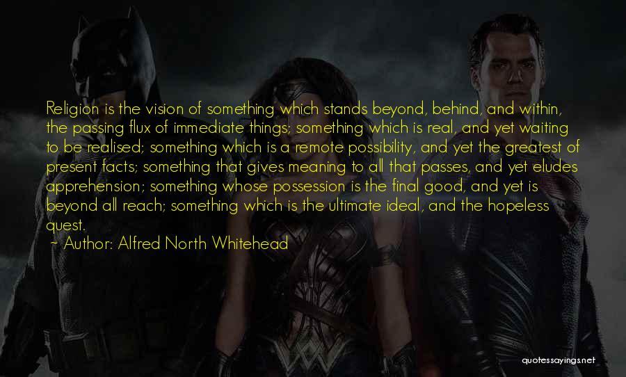 Alfred North Whitehead Quotes: Religion Is The Vision Of Something Which Stands Beyond, Behind, And Within, The Passing Flux Of Immediate Things; Something Which