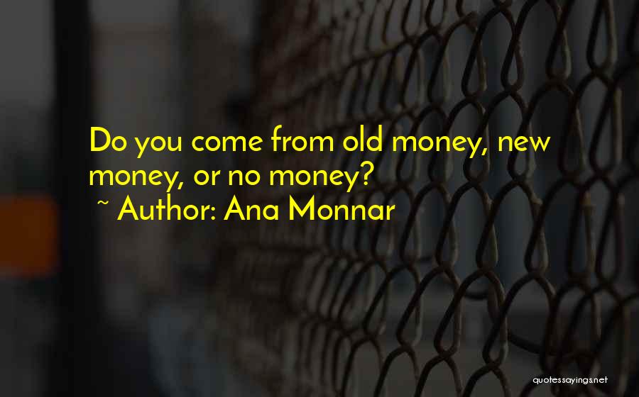 Ana Monnar Quotes: Do You Come From Old Money, New Money, Or No Money?