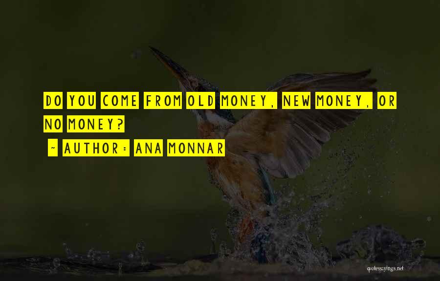Ana Monnar Quotes: Do You Come From Old Money, New Money, Or No Money?