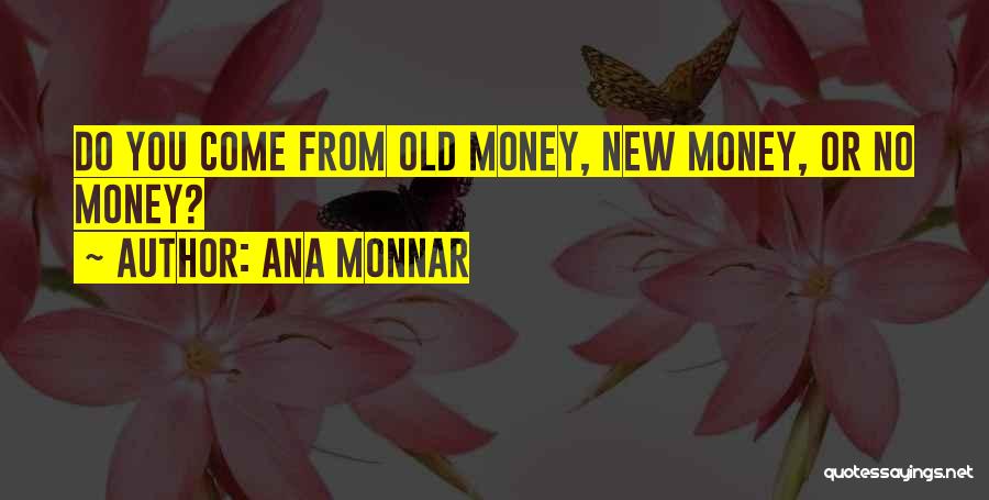Ana Monnar Quotes: Do You Come From Old Money, New Money, Or No Money?