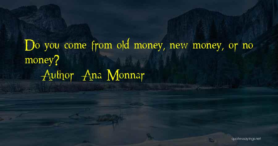 Ana Monnar Quotes: Do You Come From Old Money, New Money, Or No Money?