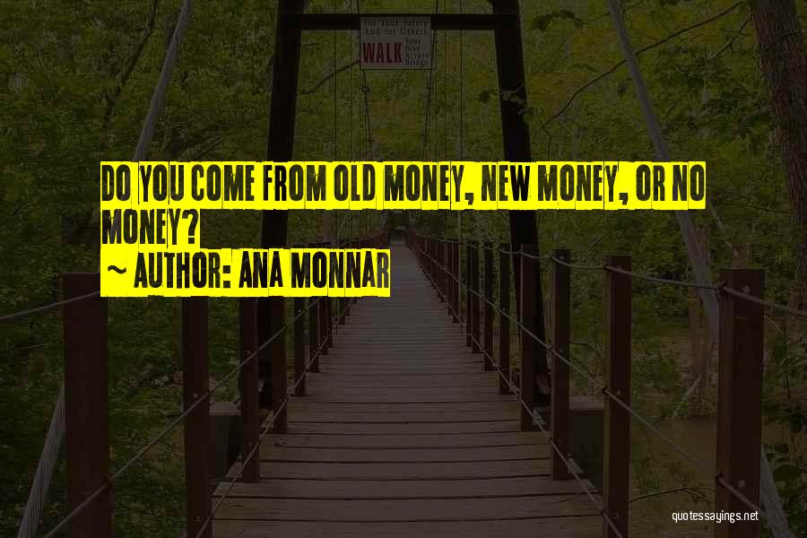 Ana Monnar Quotes: Do You Come From Old Money, New Money, Or No Money?
