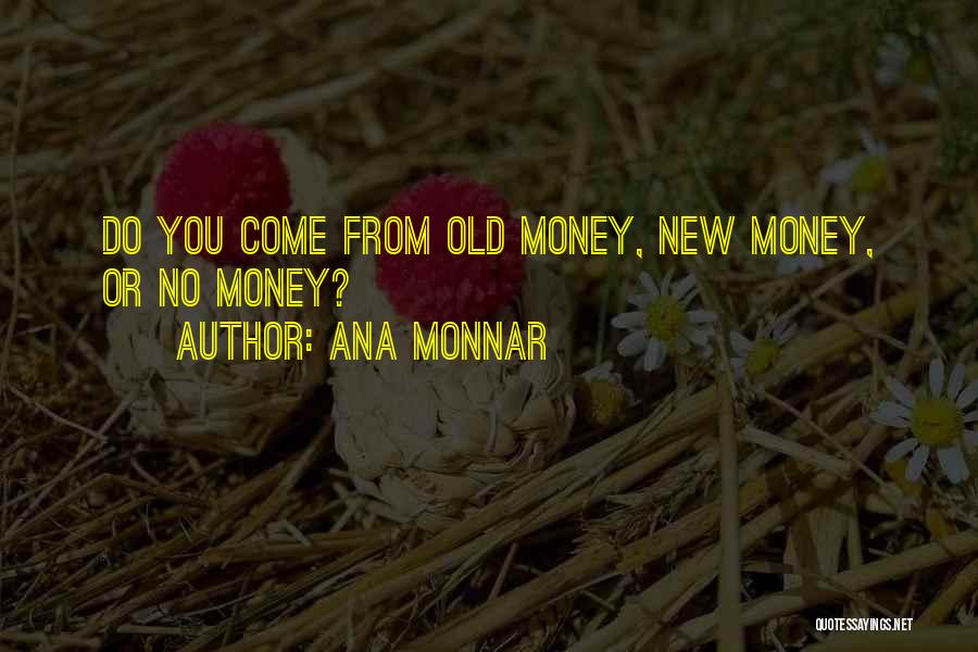 Ana Monnar Quotes: Do You Come From Old Money, New Money, Or No Money?
