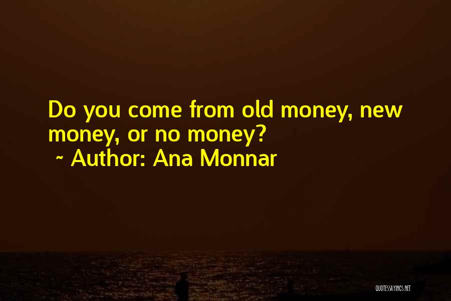 Ana Monnar Quotes: Do You Come From Old Money, New Money, Or No Money?