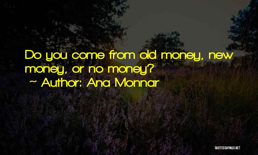 Ana Monnar Quotes: Do You Come From Old Money, New Money, Or No Money?