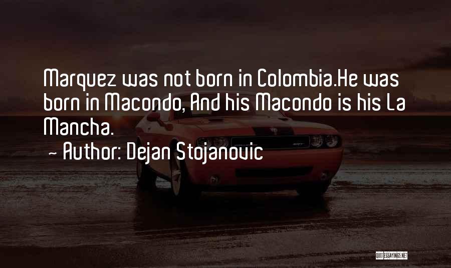 Dejan Stojanovic Quotes: Marquez Was Not Born In Colombia.he Was Born In Macondo, And His Macondo Is His La Mancha.
