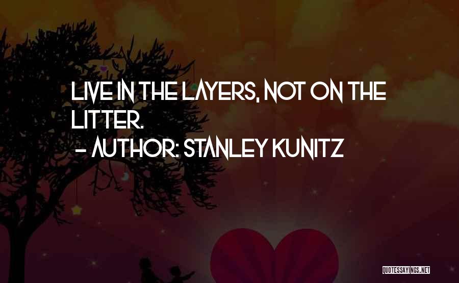 Stanley Kunitz Quotes: Live In The Layers, Not On The Litter.