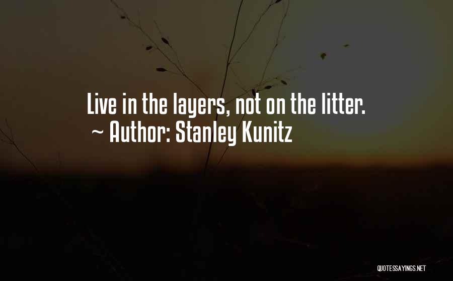 Stanley Kunitz Quotes: Live In The Layers, Not On The Litter.