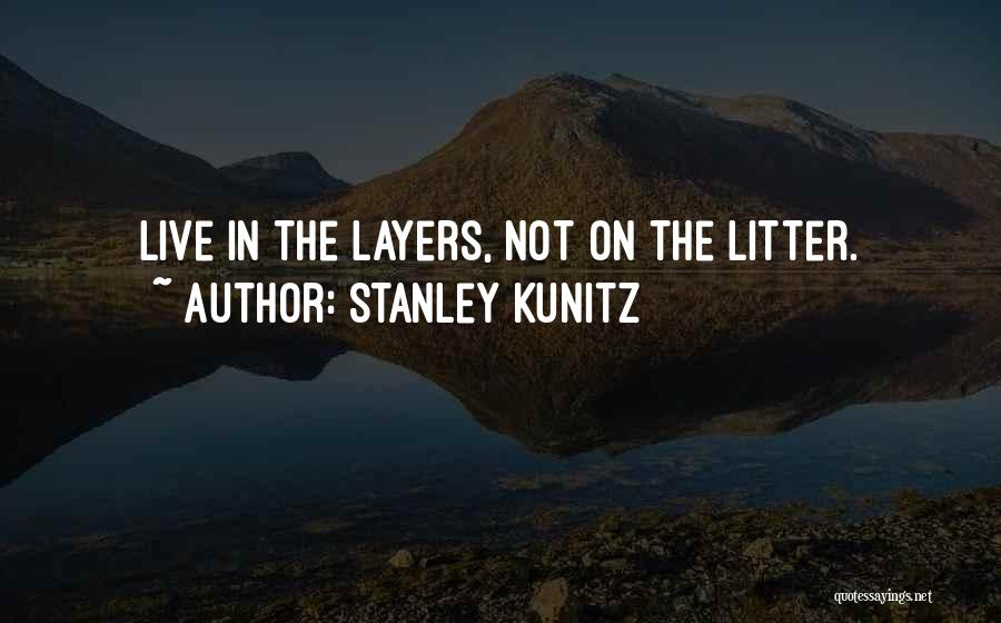 Stanley Kunitz Quotes: Live In The Layers, Not On The Litter.