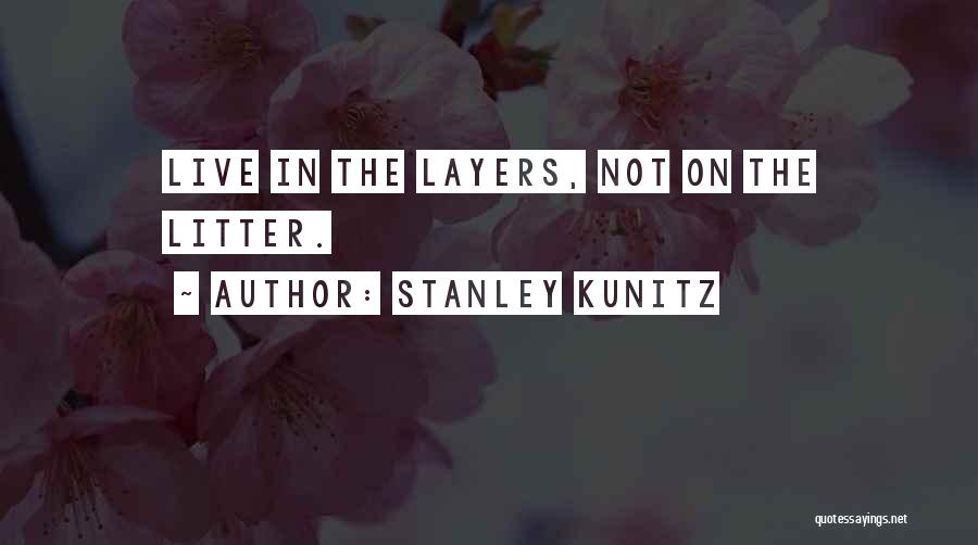 Stanley Kunitz Quotes: Live In The Layers, Not On The Litter.