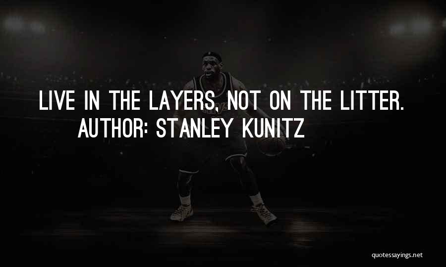 Stanley Kunitz Quotes: Live In The Layers, Not On The Litter.