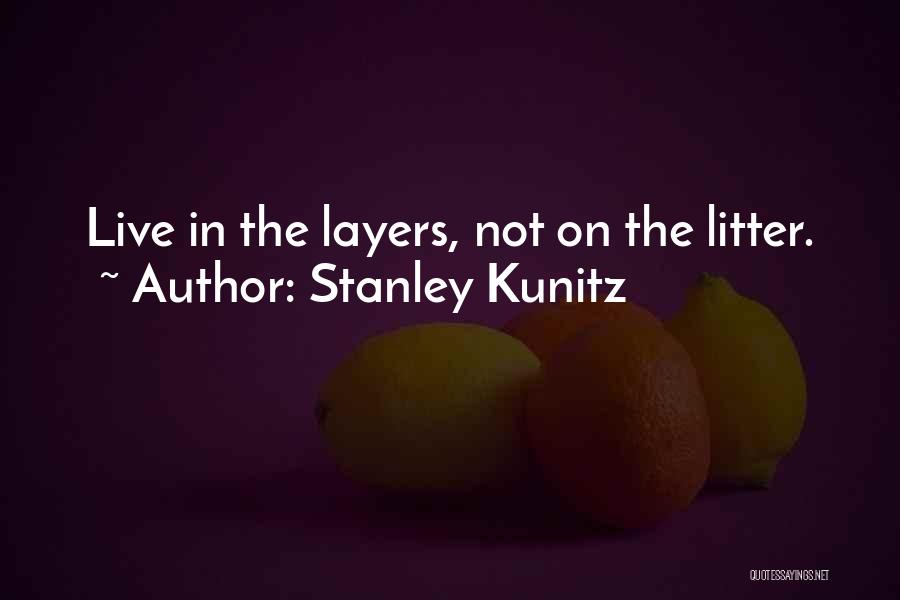 Stanley Kunitz Quotes: Live In The Layers, Not On The Litter.