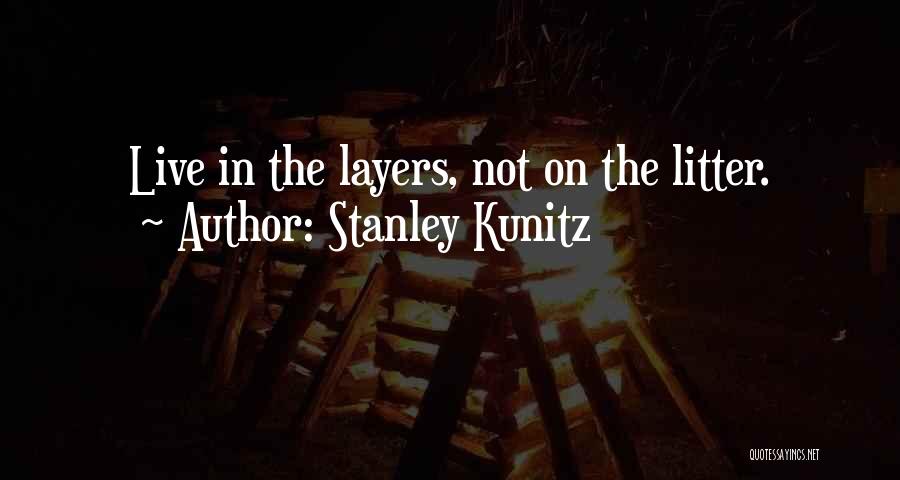 Stanley Kunitz Quotes: Live In The Layers, Not On The Litter.