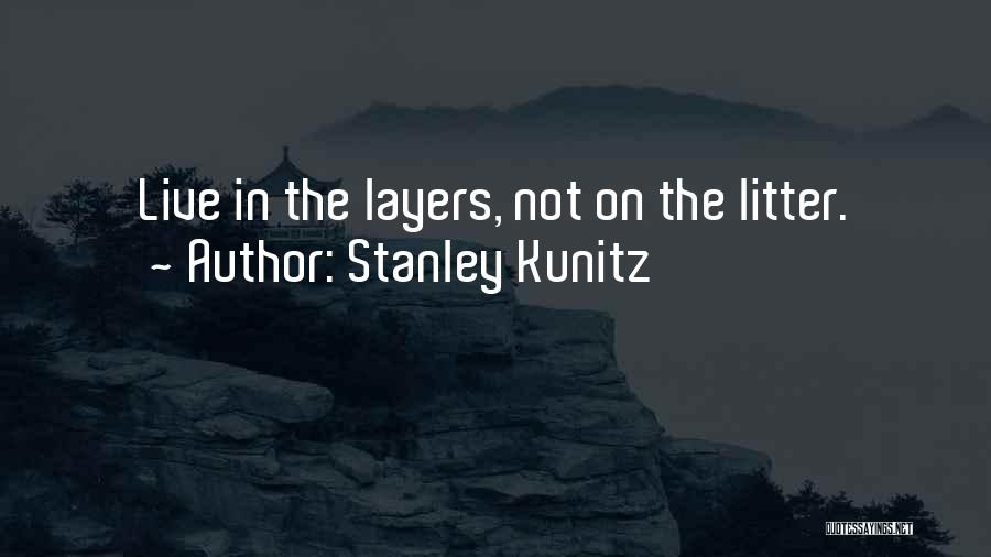 Stanley Kunitz Quotes: Live In The Layers, Not On The Litter.