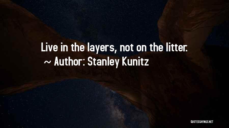 Stanley Kunitz Quotes: Live In The Layers, Not On The Litter.