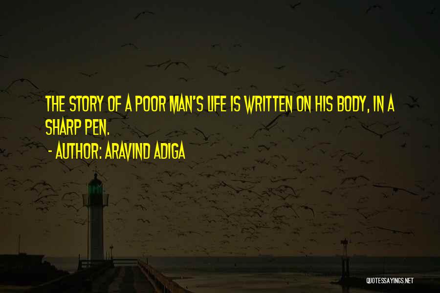 Aravind Adiga Quotes: The Story Of A Poor Man's Life Is Written On His Body, In A Sharp Pen.