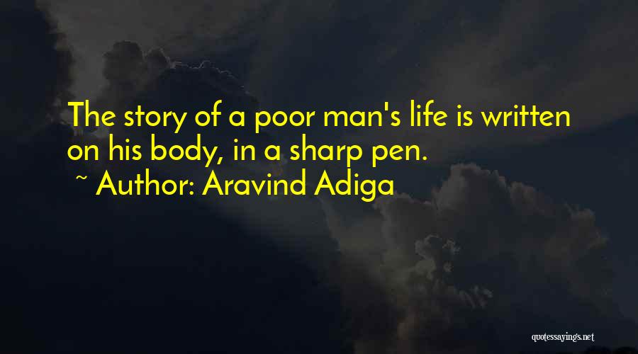 Aravind Adiga Quotes: The Story Of A Poor Man's Life Is Written On His Body, In A Sharp Pen.