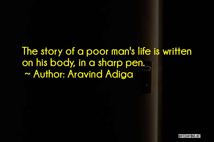 Aravind Adiga Quotes: The Story Of A Poor Man's Life Is Written On His Body, In A Sharp Pen.