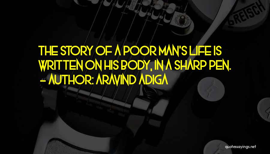 Aravind Adiga Quotes: The Story Of A Poor Man's Life Is Written On His Body, In A Sharp Pen.