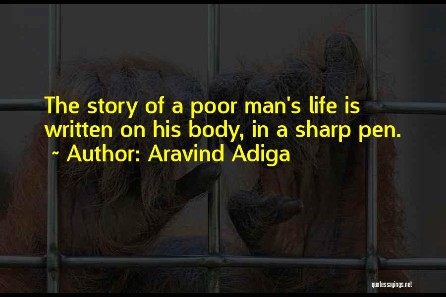 Aravind Adiga Quotes: The Story Of A Poor Man's Life Is Written On His Body, In A Sharp Pen.