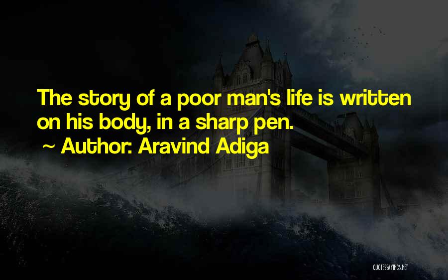 Aravind Adiga Quotes: The Story Of A Poor Man's Life Is Written On His Body, In A Sharp Pen.