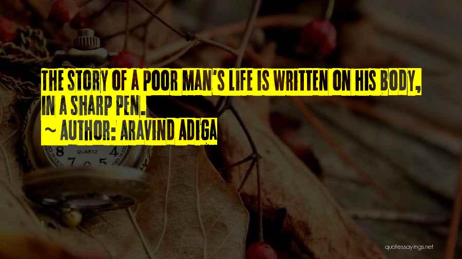 Aravind Adiga Quotes: The Story Of A Poor Man's Life Is Written On His Body, In A Sharp Pen.