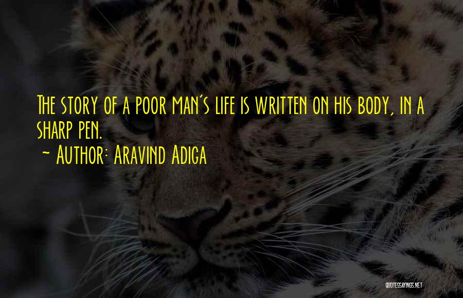 Aravind Adiga Quotes: The Story Of A Poor Man's Life Is Written On His Body, In A Sharp Pen.