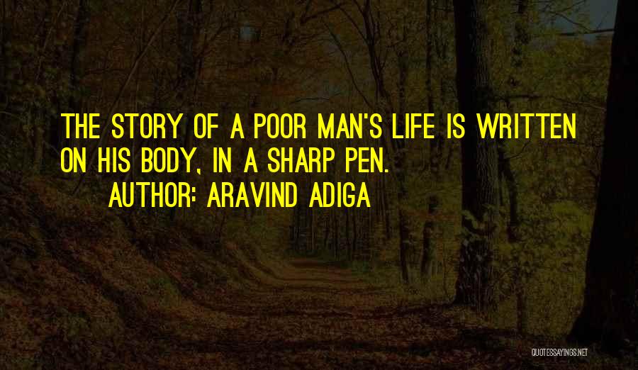 Aravind Adiga Quotes: The Story Of A Poor Man's Life Is Written On His Body, In A Sharp Pen.