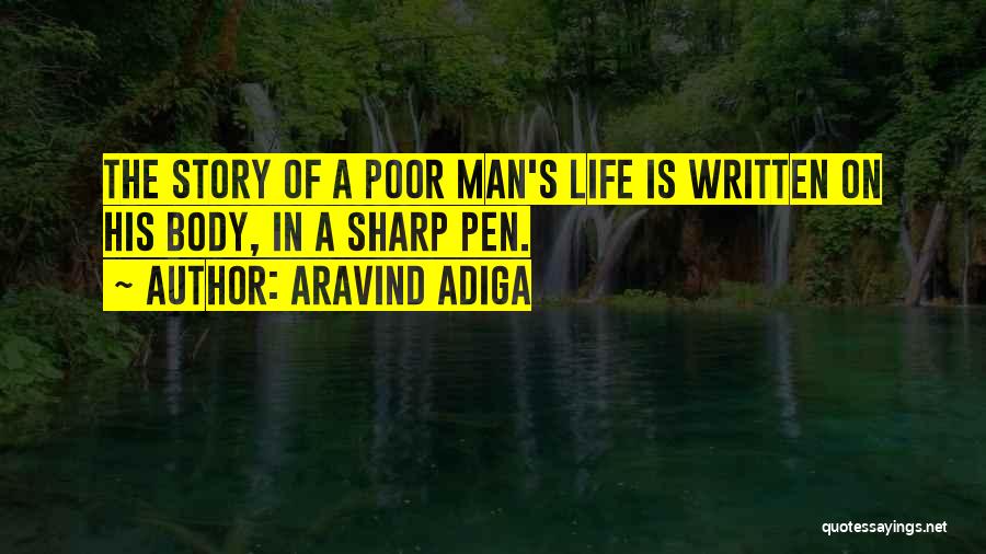 Aravind Adiga Quotes: The Story Of A Poor Man's Life Is Written On His Body, In A Sharp Pen.