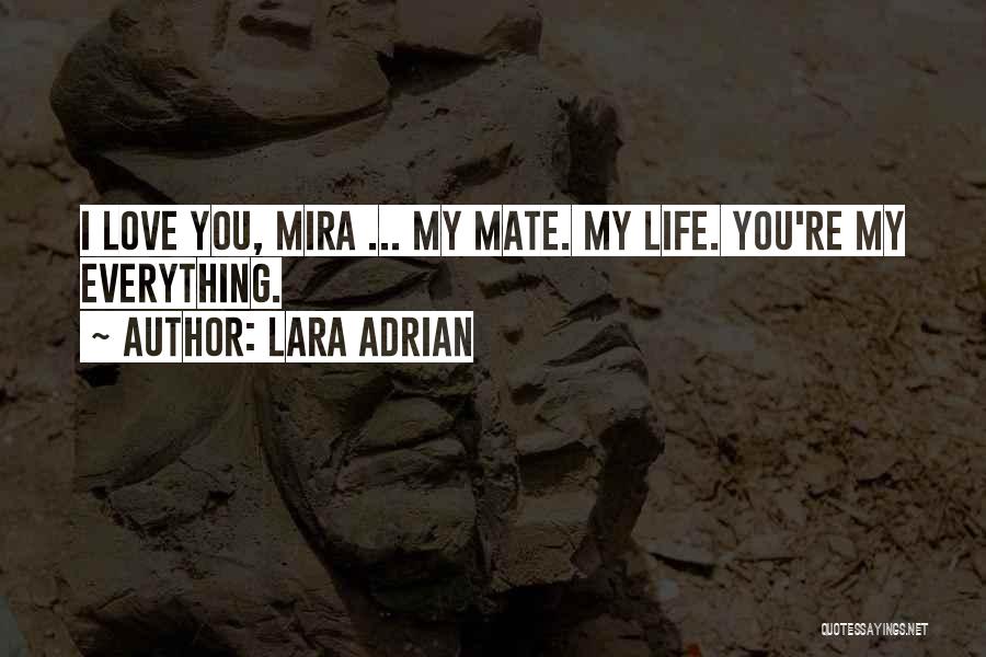 Lara Adrian Quotes: I Love You, Mira ... My Mate. My Life. You're My Everything.