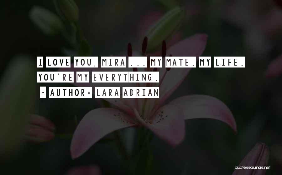 Lara Adrian Quotes: I Love You, Mira ... My Mate. My Life. You're My Everything.