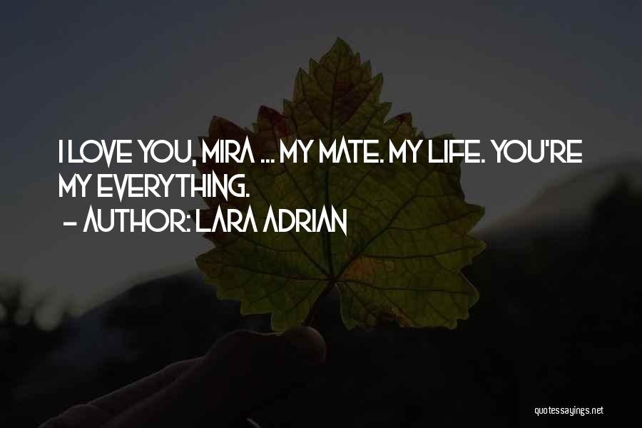 Lara Adrian Quotes: I Love You, Mira ... My Mate. My Life. You're My Everything.