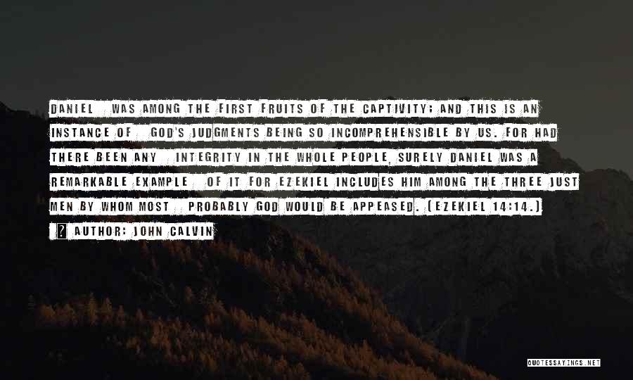 John Calvin Quotes: Daniel Was Among The First Fruits Of The Captivity; And This Is An Instance Of God's Judgments Being So Incomprehensible