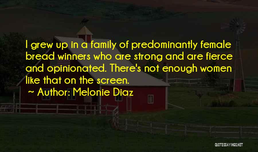 Melonie Diaz Quotes: I Grew Up In A Family Of Predominantly Female Bread Winners Who Are Strong And Are Fierce And Opinionated. There's