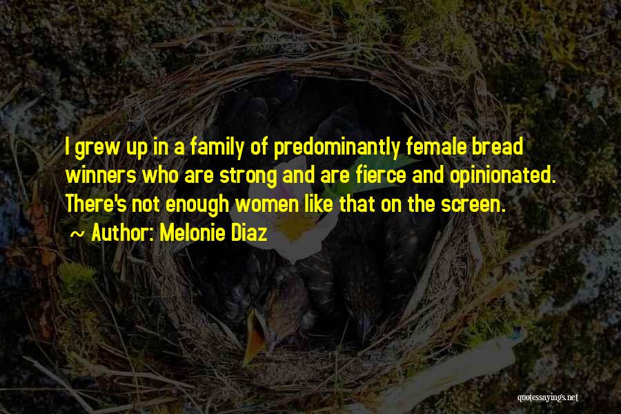 Melonie Diaz Quotes: I Grew Up In A Family Of Predominantly Female Bread Winners Who Are Strong And Are Fierce And Opinionated. There's