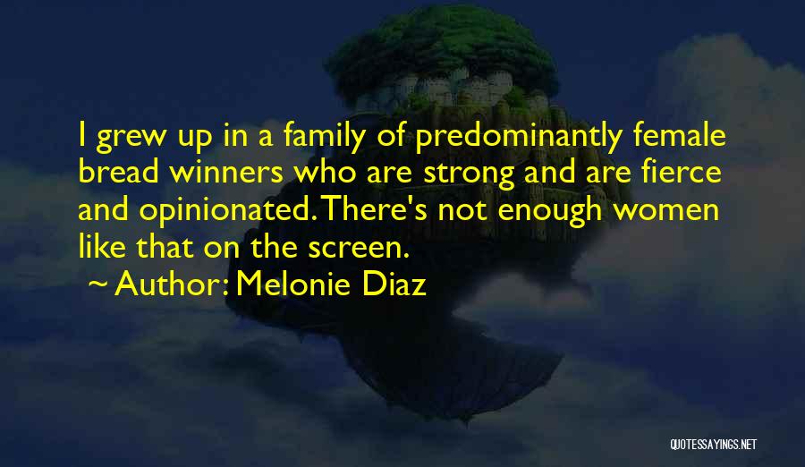 Melonie Diaz Quotes: I Grew Up In A Family Of Predominantly Female Bread Winners Who Are Strong And Are Fierce And Opinionated. There's