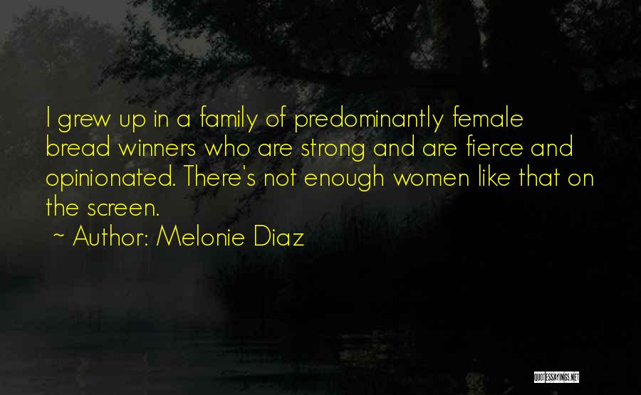 Melonie Diaz Quotes: I Grew Up In A Family Of Predominantly Female Bread Winners Who Are Strong And Are Fierce And Opinionated. There's