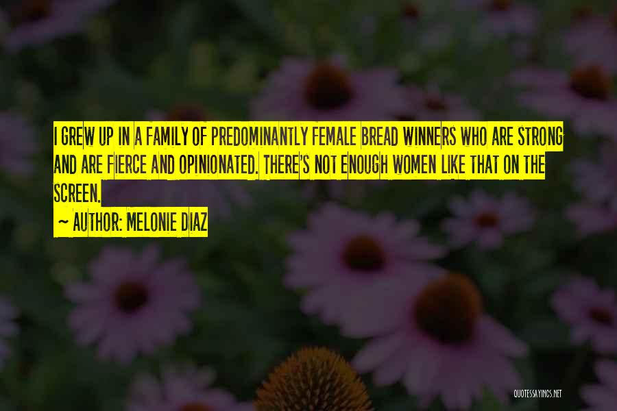 Melonie Diaz Quotes: I Grew Up In A Family Of Predominantly Female Bread Winners Who Are Strong And Are Fierce And Opinionated. There's