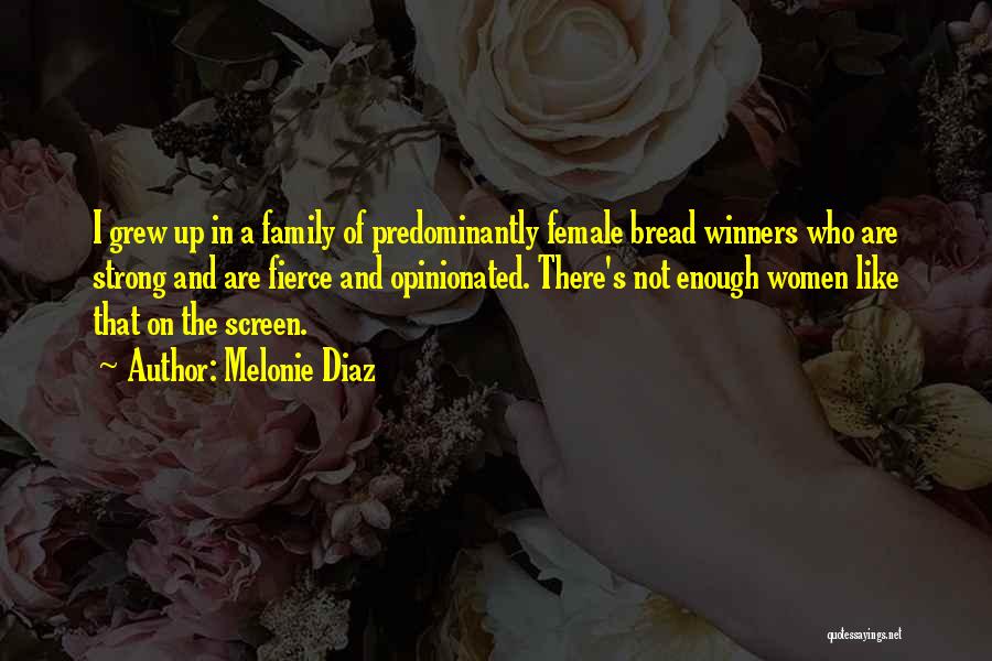 Melonie Diaz Quotes: I Grew Up In A Family Of Predominantly Female Bread Winners Who Are Strong And Are Fierce And Opinionated. There's