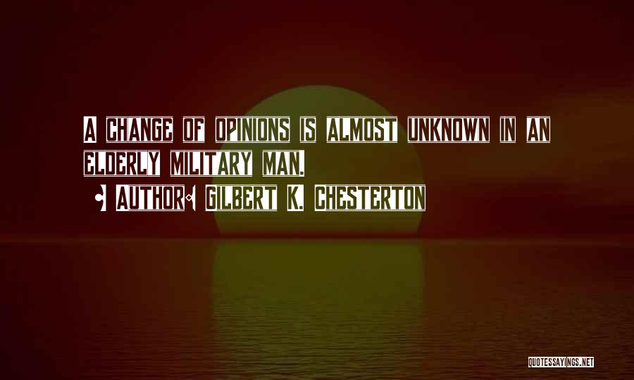 Gilbert K. Chesterton Quotes: A Change Of Opinions Is Almost Unknown In An Elderly Military Man.