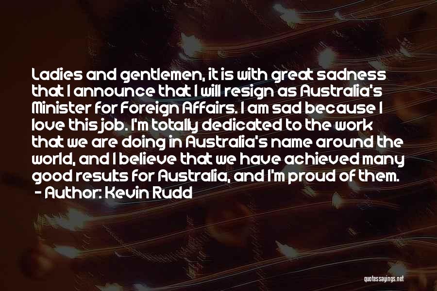 Kevin Rudd Quotes: Ladies And Gentlemen, It Is With Great Sadness That I Announce That I Will Resign As Australia's Minister For Foreign