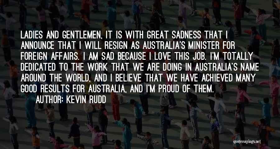 Kevin Rudd Quotes: Ladies And Gentlemen, It Is With Great Sadness That I Announce That I Will Resign As Australia's Minister For Foreign