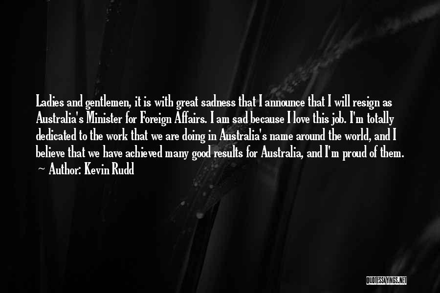 Kevin Rudd Quotes: Ladies And Gentlemen, It Is With Great Sadness That I Announce That I Will Resign As Australia's Minister For Foreign