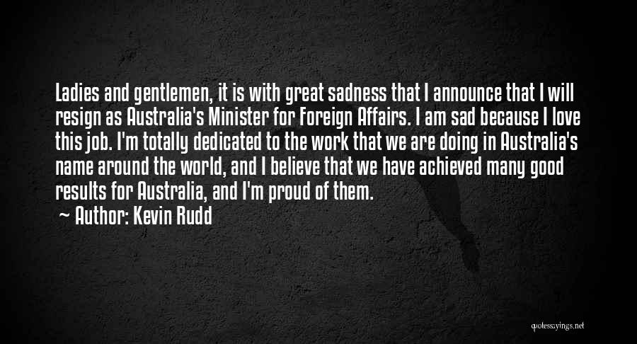 Kevin Rudd Quotes: Ladies And Gentlemen, It Is With Great Sadness That I Announce That I Will Resign As Australia's Minister For Foreign