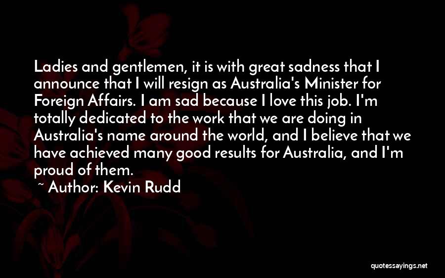 Kevin Rudd Quotes: Ladies And Gentlemen, It Is With Great Sadness That I Announce That I Will Resign As Australia's Minister For Foreign
