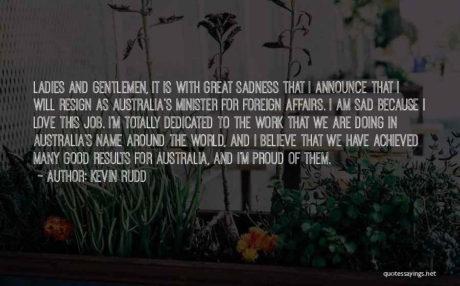 Kevin Rudd Quotes: Ladies And Gentlemen, It Is With Great Sadness That I Announce That I Will Resign As Australia's Minister For Foreign