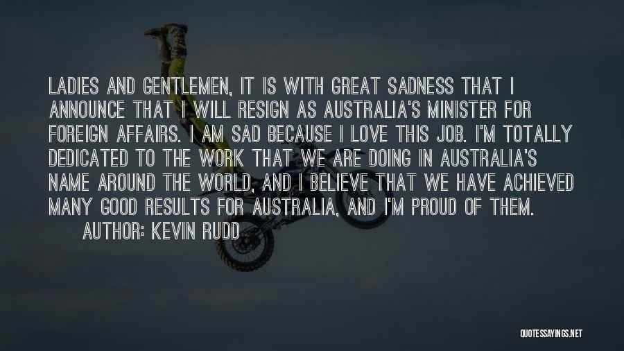 Kevin Rudd Quotes: Ladies And Gentlemen, It Is With Great Sadness That I Announce That I Will Resign As Australia's Minister For Foreign