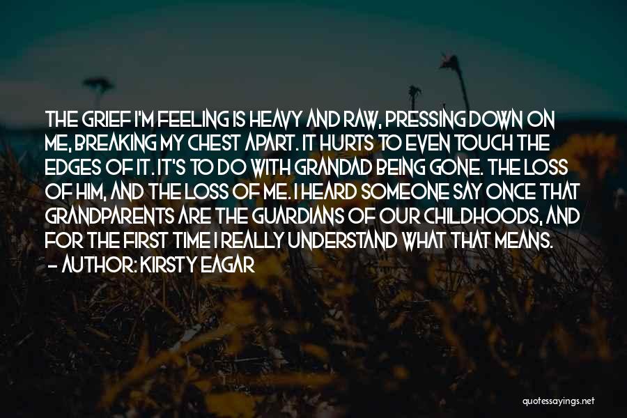 Kirsty Eagar Quotes: The Grief I'm Feeling Is Heavy And Raw, Pressing Down On Me, Breaking My Chest Apart. It Hurts To Even